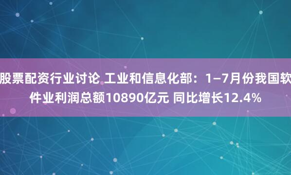 股票配资行业讨论 工业和信息化部：1—7月份我国软件业利润总额10890亿元 同比增长12.4%