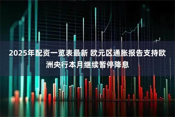 2025年配资一览表最新 欧元区通胀报告支持欧洲央行本月继续暂停降息