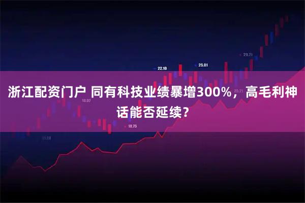 浙江配资门户 同有科技业绩暴增300%，高毛利神话能否延续？