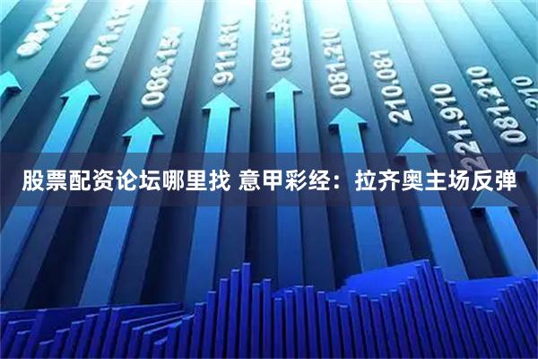 股票配资论坛哪里找 意甲彩经：拉齐奥主场反弹