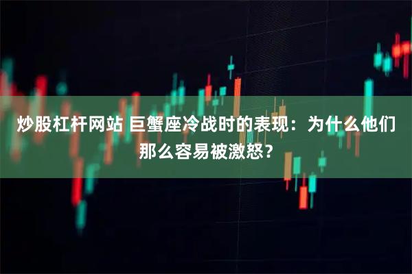 炒股杠杆网站 巨蟹座冷战时的表现：为什么他们那么容易被激怒？