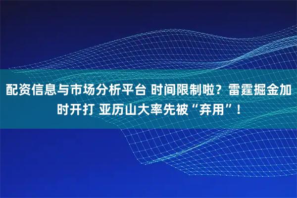 配资信息与市场分析平台 时间限制啦？雷霆掘金加时开打 亚历山大率先被“弃用”！