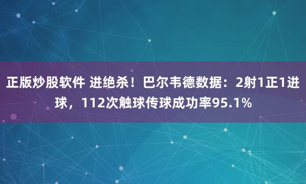 正版炒股软件 进绝杀！巴尔韦德数据：2射1正1进球，112次触球传球成功率95.1%