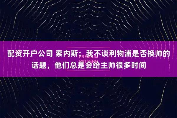 配资开户公司 索内斯：我不谈利物浦是否换帅的话题，他们总是会给主帅很多时间