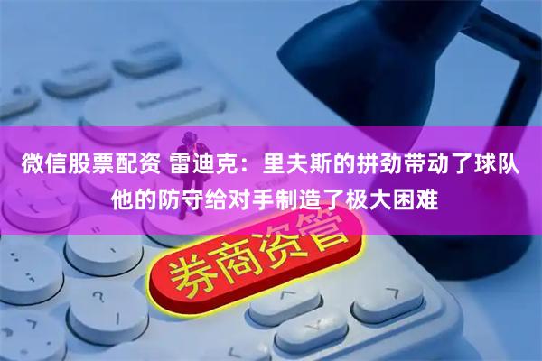 微信股票配资 雷迪克：里夫斯的拼劲带动了球队 他的防守给对手制造了极大困难