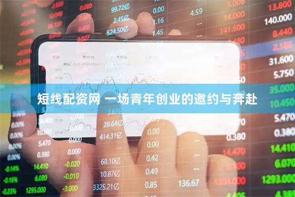 短线配资网 一场青年创业的邀约与奔赴